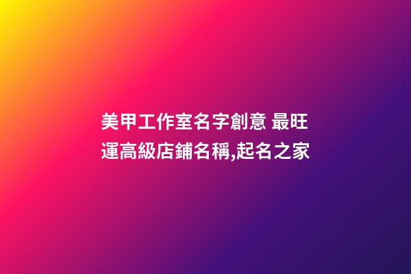 美甲工作室名字創意 最旺運高級店鋪名稱,起名之家-第1張-店鋪起名-玄機派